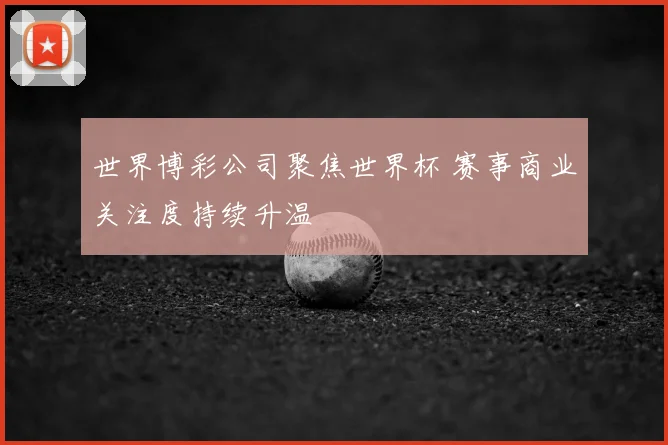 世界博彩公司聚焦世界杯 赛事商业关注度持续升温
