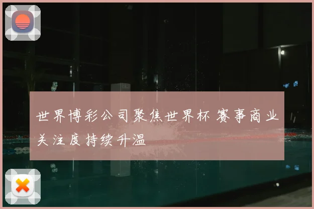 世界博彩公司聚焦世界杯 赛事商业关注度持续升温