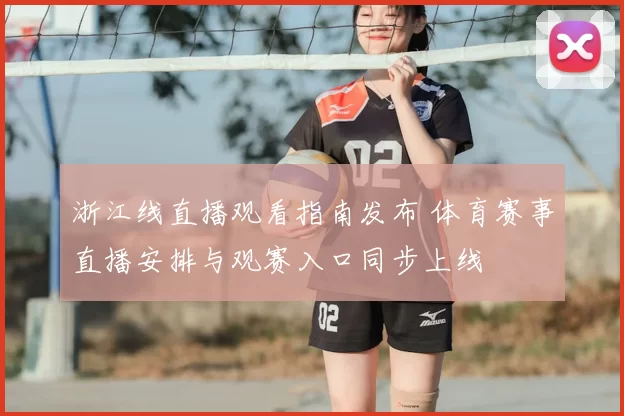 浙江线直播观看指南发布 体育赛事直播安排与观赛入口同步上线
