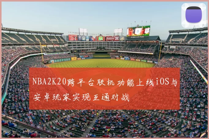 NBA2K20跨平台联机功能上线iOS与安卓玩家实现互通对战