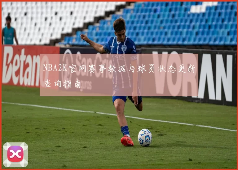 NBA2K官网赛事数据与球员状态更新查询指南