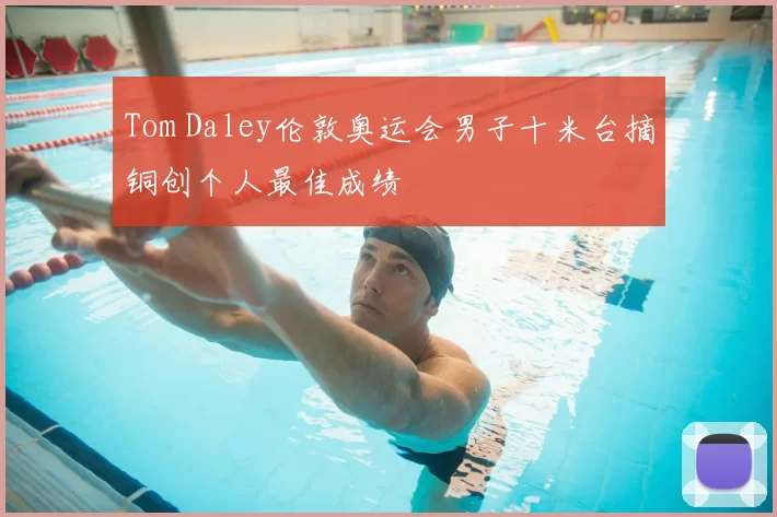 Tom Daley伦敦奥运会男子十米台摘铜创个人最佳成绩