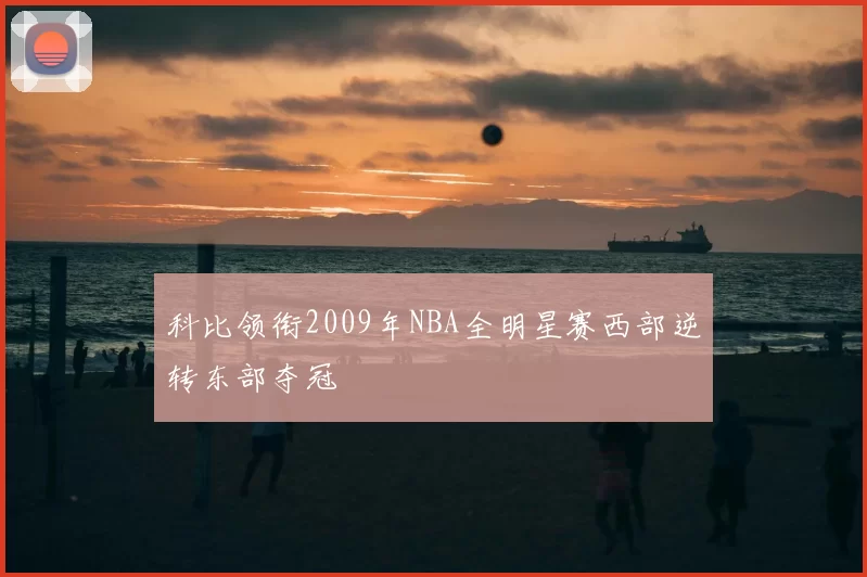科比领衔2009年NBA全明星赛西部逆转东部夺冠