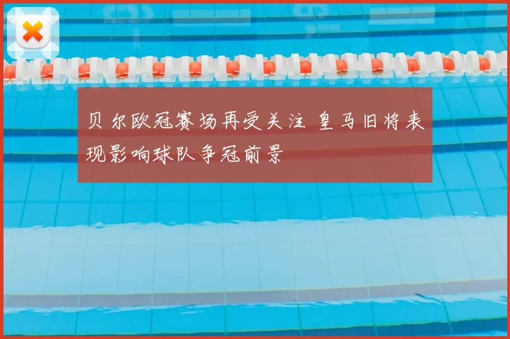 贝尔欧冠赛场再受关注 皇马旧将表现影响球队争冠前景