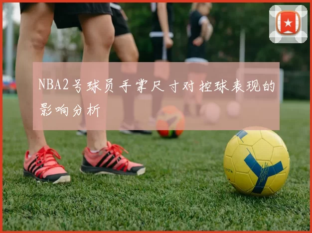 NBA2号球员手掌尺寸对控球表现的影响分析