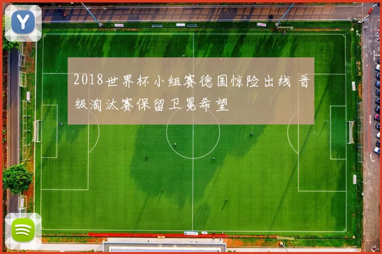 2018世界杯小组赛德国惊险出线 晋级淘汰赛保留卫冕希望