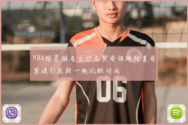 NBA球员排名出炉东契奇领跑约基奇紧追引发新一轮比较讨论