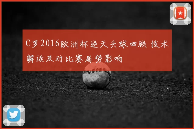 C罗2016欧洲杯逆天头球回顾 技术解读及对比赛局势影响