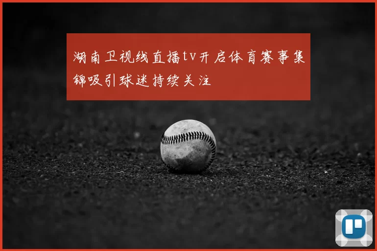 湖南卫视线直播tv开启体育赛事集锦吸引球迷持续关注