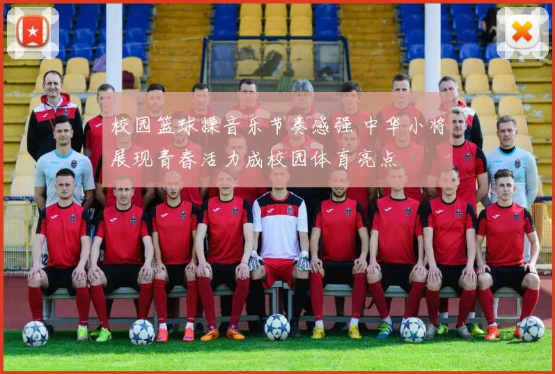校园篮球操音乐节奏感强 中华小将展现青春活力成校园体育亮点