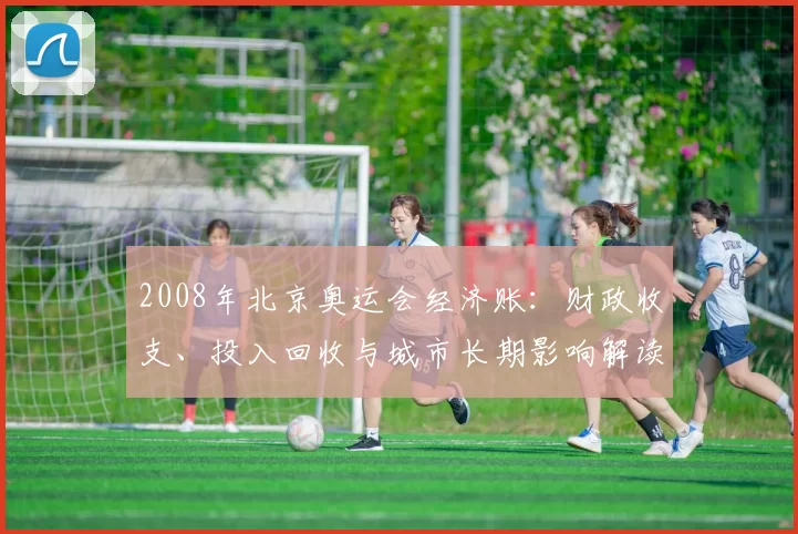 2008年北京奥运会经济账：财政收支、投入回收与城市长期影响解读
