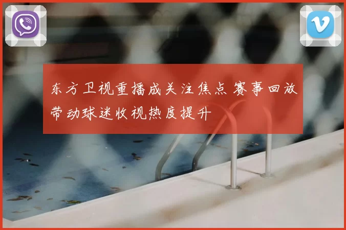 东方卫视重播成关注焦点 赛事回放带动球迷收视热度提升