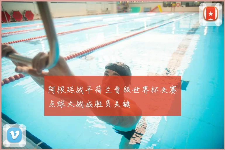 阿根廷战平荷兰晋级世界杯决赛　点球大战成胜负关键