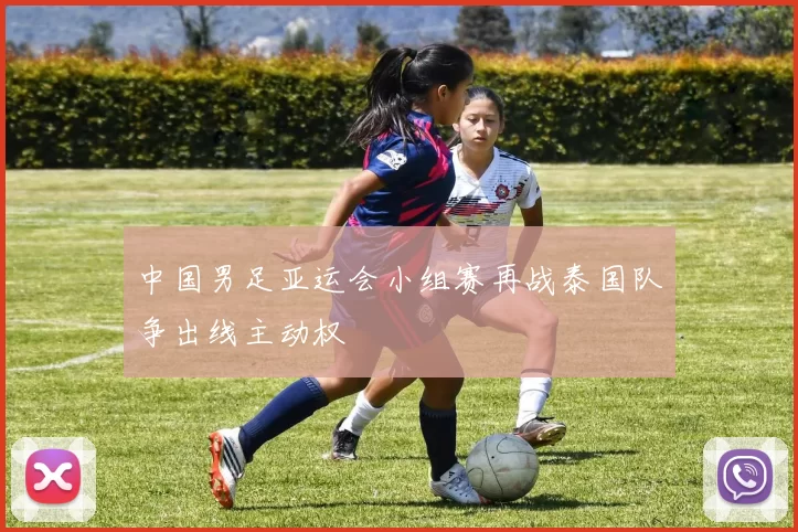 中国男足亚运会小组赛再战泰国队争出线主动权