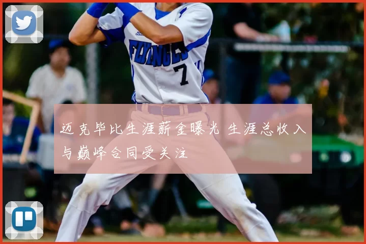 迈克毕比生涯薪金曝光 生涯总收入与巅峰合同受关注