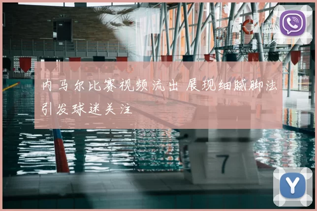 内马尔比赛视频流出 展现细腻脚法引发球迷关注