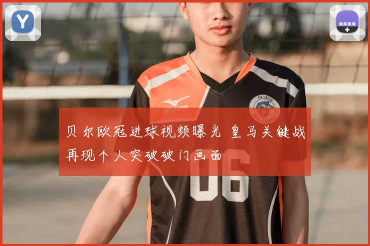 贝尔欧冠进球视频曝光 皇马关键战再现个人突破破门画面