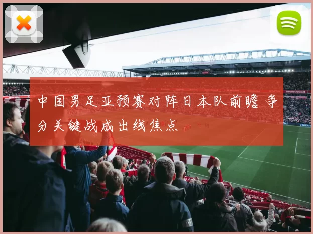 中国男足亚预赛对阵日本队前瞻 争分关键战成出线焦点