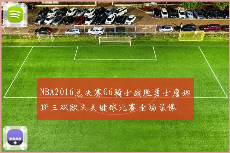 NBA2016总决赛G6骑士战胜勇士詹姆斯三双欧文关键球比赛全场录像