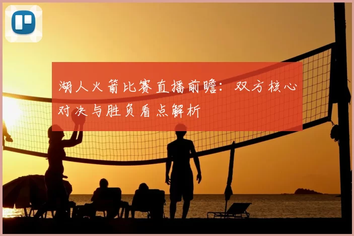 湖人火箭比赛直播前瞻：双方核心对决与胜负看点解析