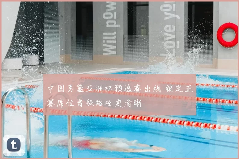 中国男篮亚洲杯预选赛出线 锁定正赛席位晋级路径更清晰