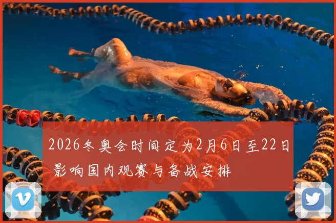 2026冬奥会时间定为2月6日至22日 影响国内观赛与备战安排