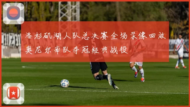 洛杉矶湖人队总决赛全场录像回放奥尼尔率队夺冠经典战役