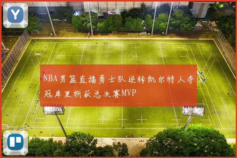 NBA男篮直播勇士队逆转凯尔特人夺冠库里斩获总决赛MVP