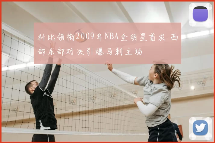 科比领衔2009年NBA全明星首发 西部东部对决引爆马刺主场