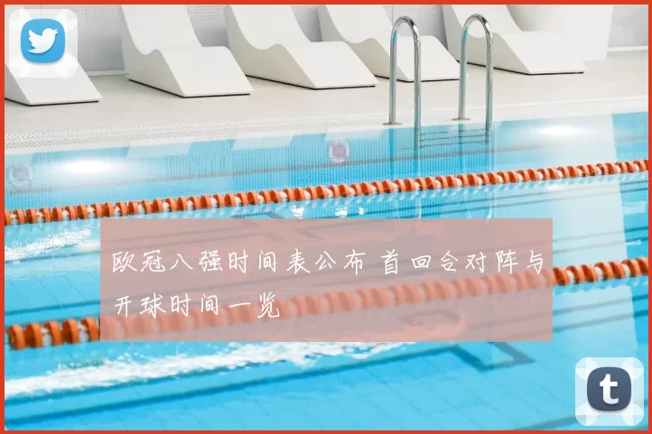 欧冠八强时间表公布 首回合对阵与开球时间一览