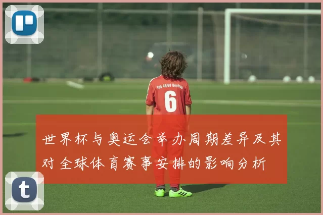 世界杯与奥运会举办周期差异及其对全球体育赛事安排的影响分析