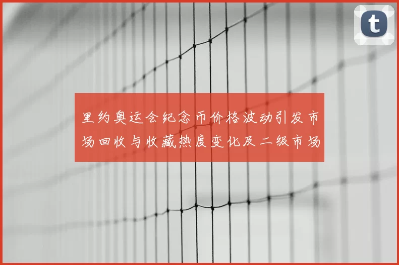 里约奥运会纪念币价格波动引发市场回收与收藏热度变化及二级市场走势