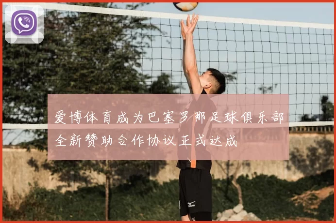 爱博体育成为巴塞罗那足球俱乐部全新赞助合作协议正式达成