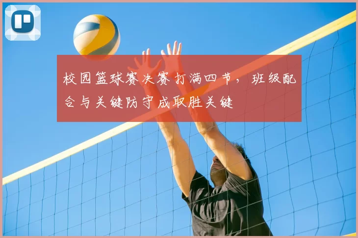 校园篮球赛决赛打满四节，班级配合与关键防守成取胜关键