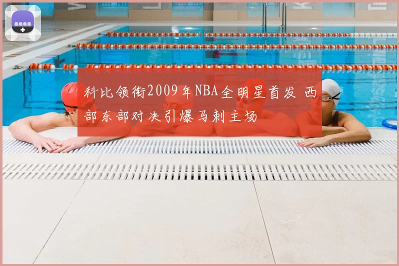 科比领衔2009年NBA全明星首发 西部东部对决引爆马刺主场