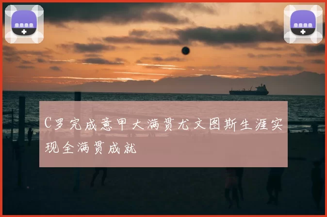 C罗完成意甲大满贯尤文图斯生涯实现全满贯成就