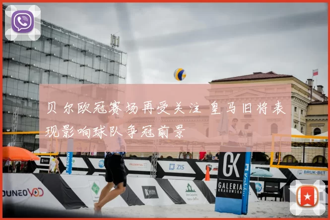 贝尔欧冠赛场再受关注 皇马旧将表现影响球队争冠前景
