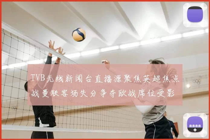 TVB无线新闻台直播源聚焦英超焦点战曼联客场失分争夺欧战席位受影响