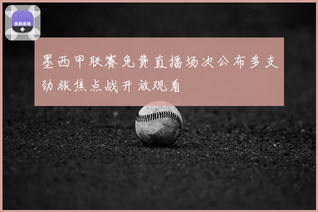 墨西甲联赛免费直播场次公布多支劲旅焦点战开放观看