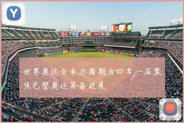 世界奥运会举办周期为四年一届聚焦巴黎奥运筹备进展